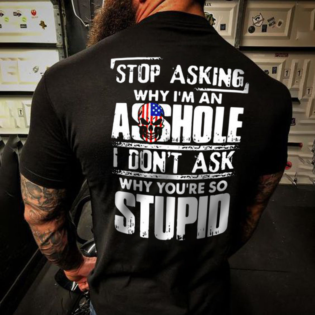 STOP ASKING WHY I'M AN ASSHOLE I DON'T ASK WHY YOU'RE SO STUPID Print Men's Short Sleeve T-Shirt